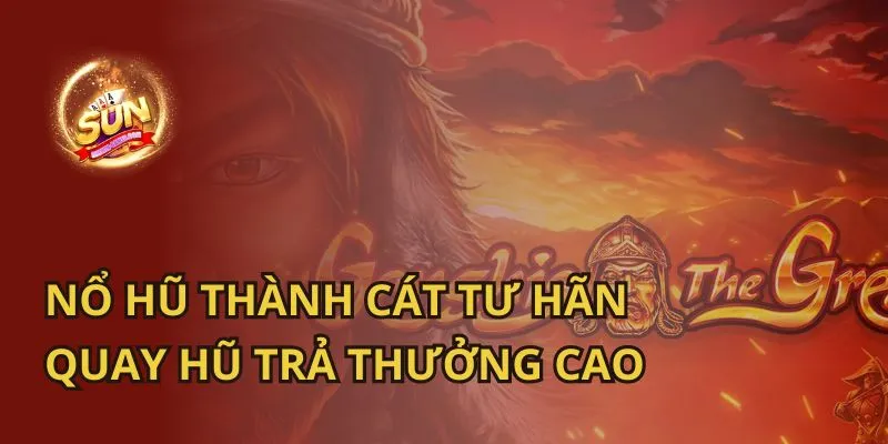Nổ Hũ Thành Cát Tư Hãn: Quay Hũ Trả Thưởng Cao